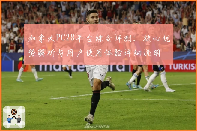 加拿大PC28平台综合评测：核心优势解析与用户使用体验详细说明