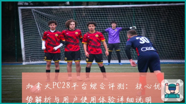 加拿大PC28平台综合评测：核心优势解析与用户使用体验详细说明