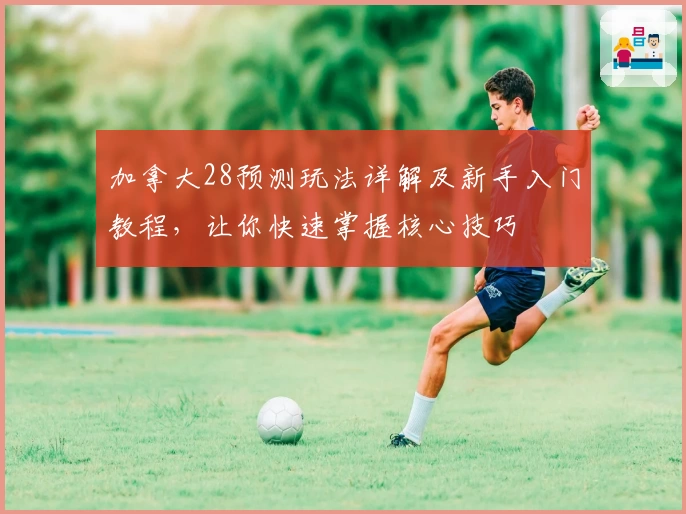 加拿大28预测玩法详解及新手入门教程，让你快速掌握核心技巧