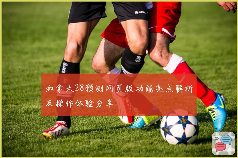 加拿大28预测网页版功能亮点解析及操作体验分享