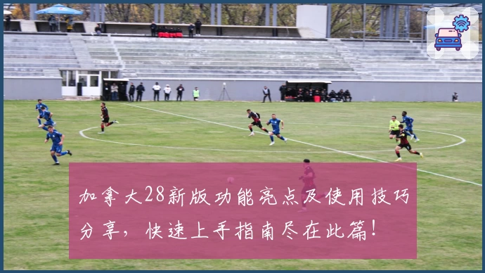 加拿大28新版功能亮点及使用技巧分享，快速上手指南尽在此篇！