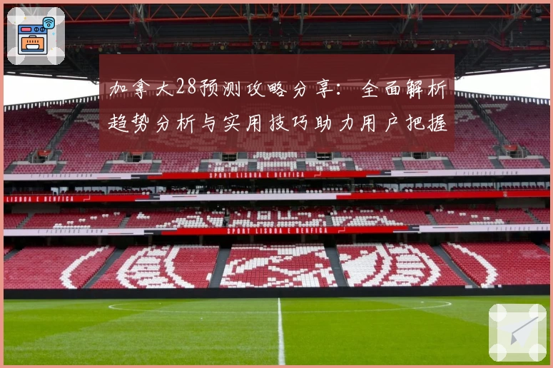 加拿大28预测攻略分享：全面解析趋势分析与实用技巧助力用户把握核心动态