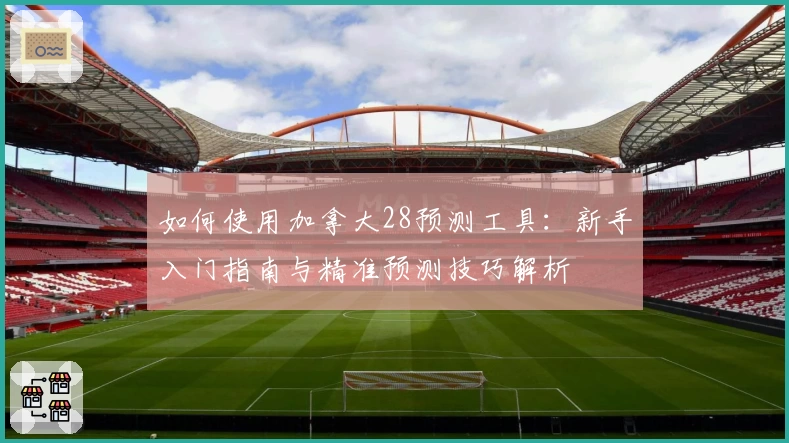 如何使用加拿大28预测工具：新手入门指南与精准预测技巧解析