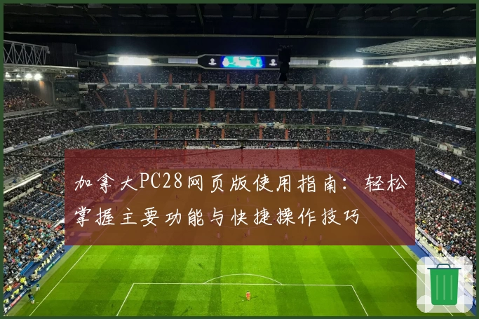 加拿大PC28网页版使用指南：轻松掌握主要功能与快捷操作技巧