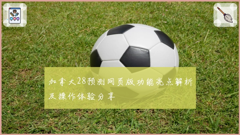 加拿大28预测网页版功能亮点解析及操作体验分享