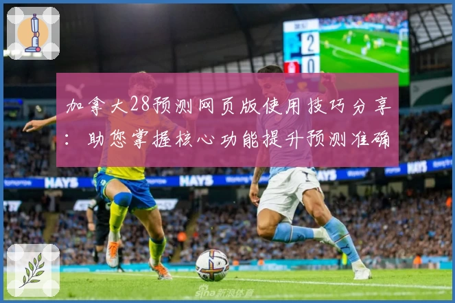 加拿大28预测网页版使用技巧分享：助您掌握核心功能提升预测准确率