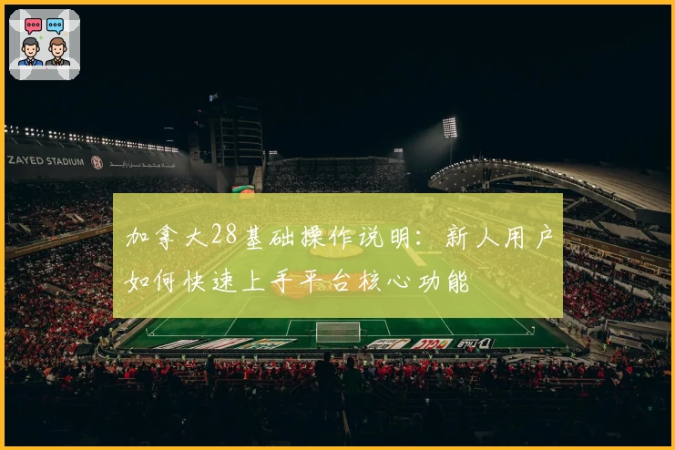 加拿大28基础操作说明:新人用户如何快速上手平台核心功能